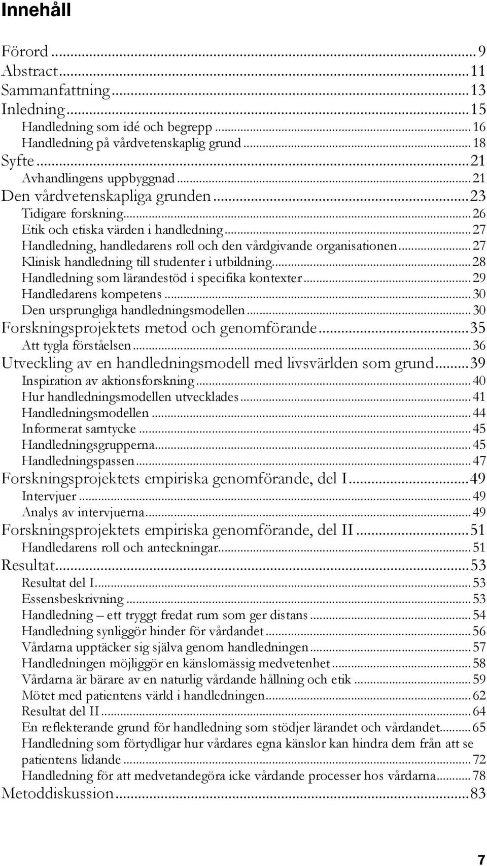 ..27 Klinisk handledning till studenter i utbildning...28 Handledning som lärandestöd i specifika kontexter...29 Handledarens kompetens...30 Den ursprungliga handledningsmodellen.