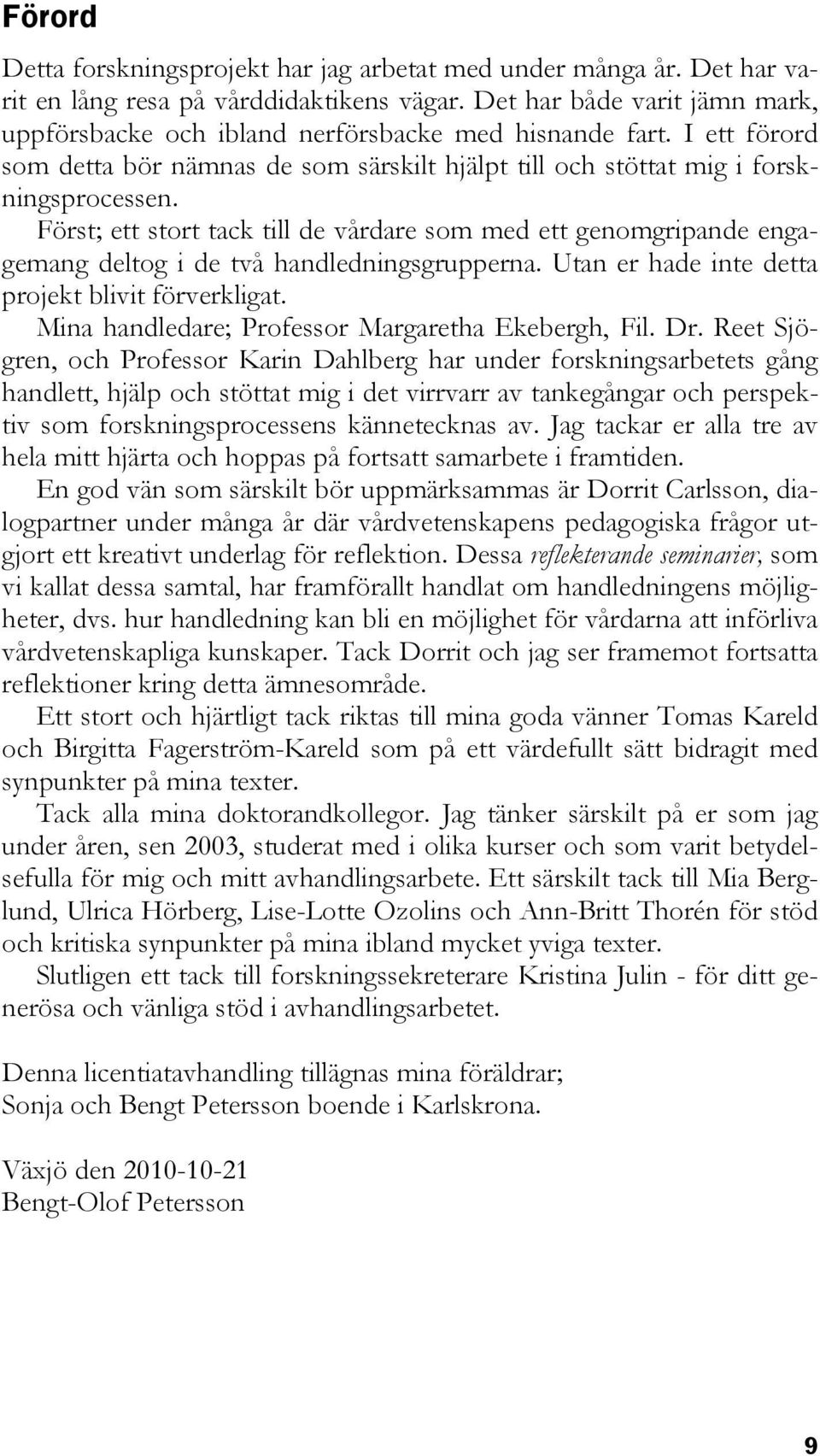 Först; ett stort tack till de vårdare som med ett genomgripande engagemang deltog i de två handledningsgrupperna. Utan er hade inte detta projekt blivit förverkligat.