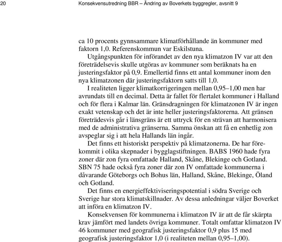 Emellertid finns ett antal kommuner inom den nya klimatzonen där justeringsfaktorn satts till 1,0. I realiteten ligger klimatkorrigeringen mellan 0,95 1,00 men har avrundats till en decimal.