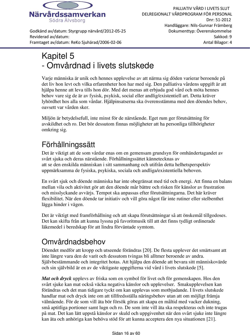 Med det menas att erbjuda god vård och möta hennes behov vare sig de är av fysisk, psykisk, social eller andlig/existentiell art. Detta kräver lyhördhet hos alla som vårdar.