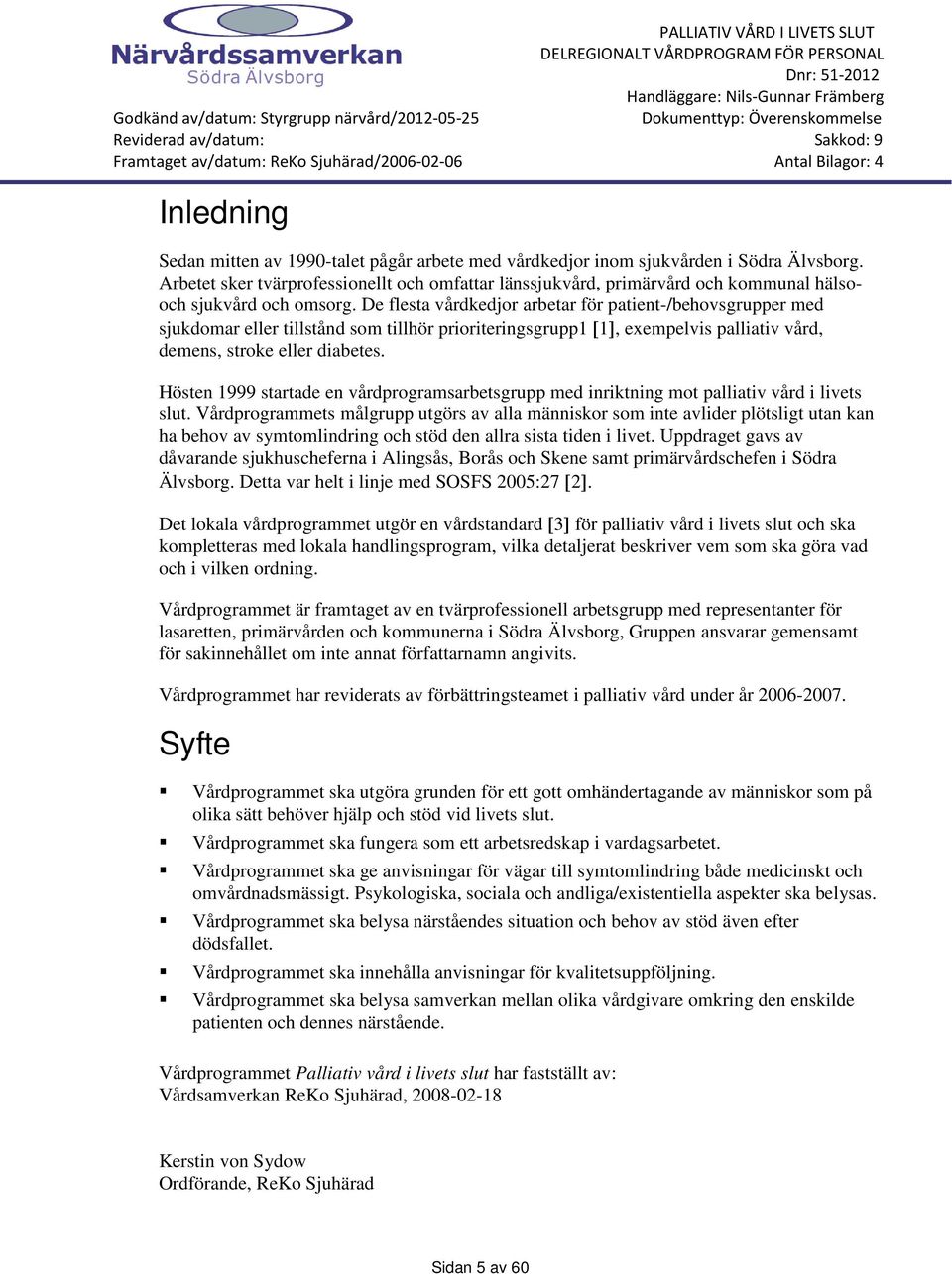 De flesta vårdkedjor arbetar för patient-/behovsgrupper med sjukdomar eller tillstånd som tillhör prioriteringsgrupp1 [1], exempelvis palliativ vård, demens, stroke eller diabetes.