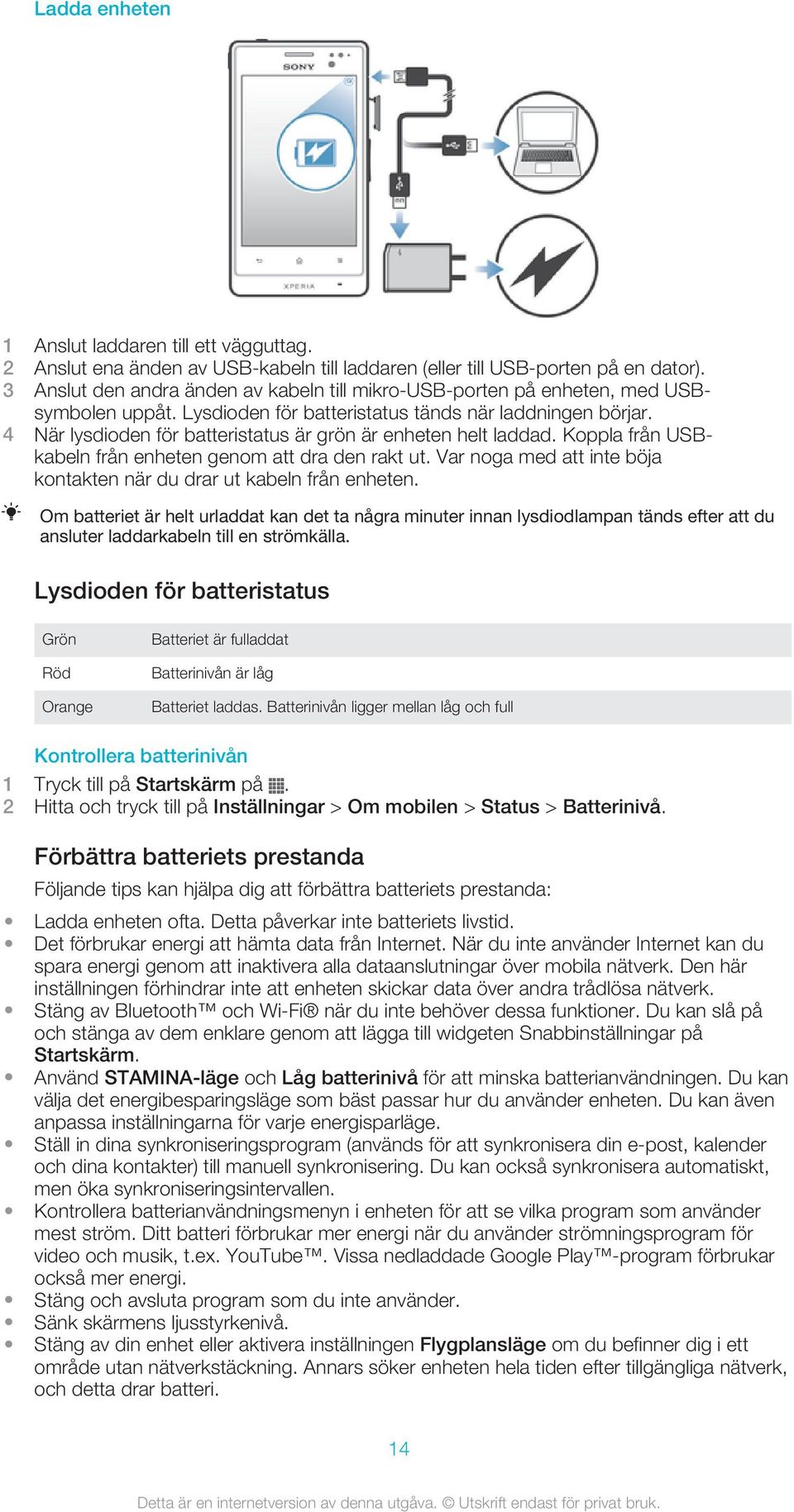 4 När lysdioden för batteristatus är grön är enheten helt laddad. Koppla från USBkabeln från enheten genom att dra den rakt ut. Var noga med att inte böja kontakten när du drar ut kabeln från enheten.