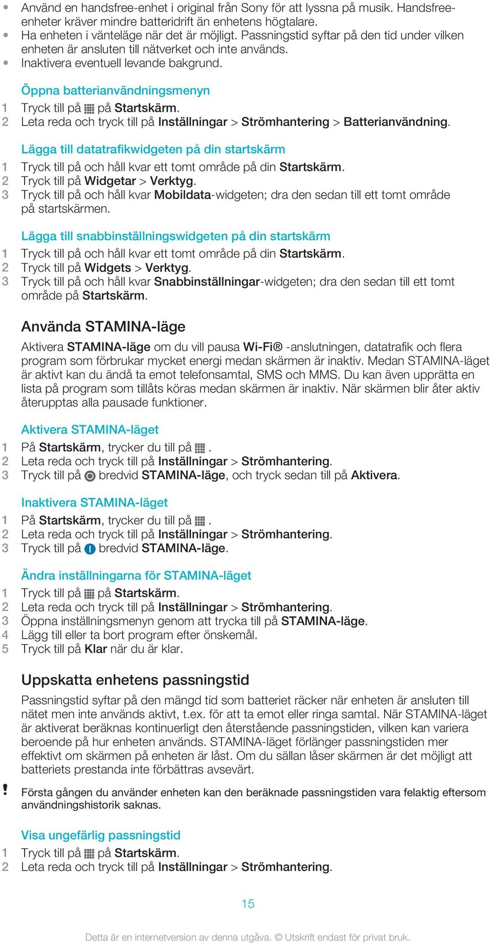 Öppna batterianvändningsmenyn 2 Leta reda och tryck till på Inställningar > Strömhantering > Batterianvändning.