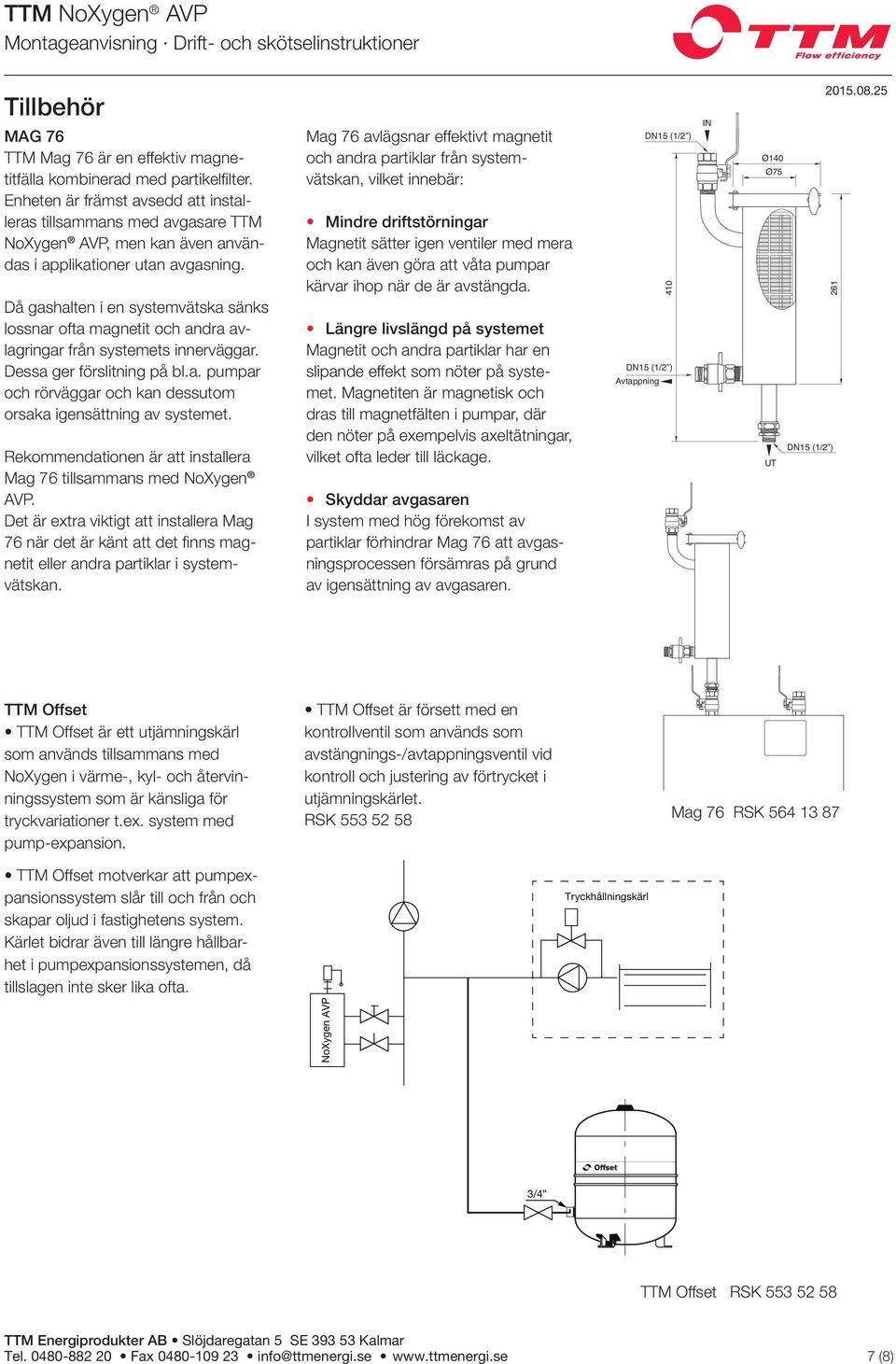 Då gashalten i en systemvätska sänks lossnar ofta magnetit och andra avlagringar från systemets innerväggar. Dessa ger förslitning på bl.a. pumpar och rörväggar och kan dessutom orsaka igensättning av systemet.