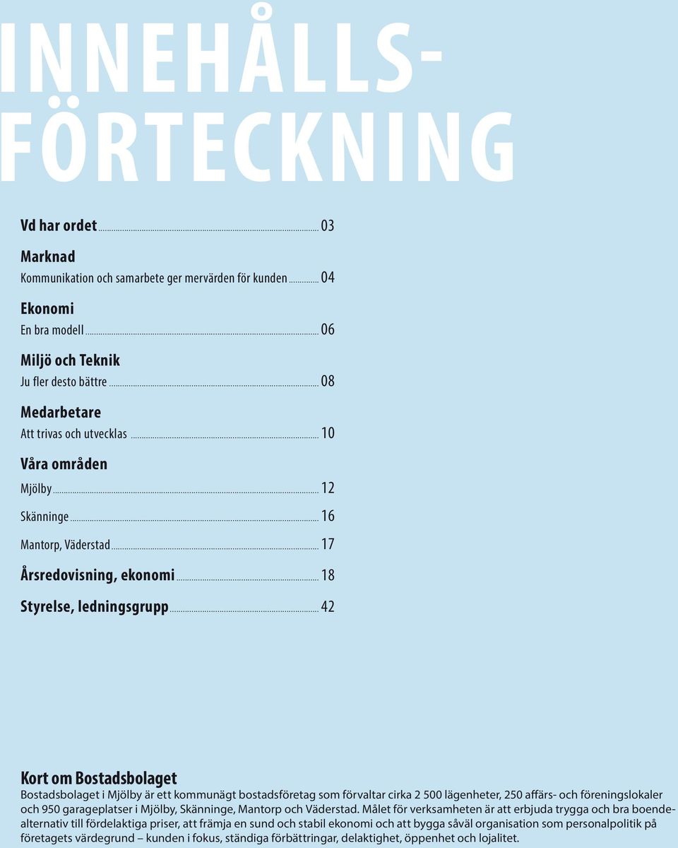 .. 42 2 Kort om Bostadsbolaget Bostadsbolaget i Mjölby är ett kommunägt bostadsföretag som förvaltar cirka 2 500 lägenheter, 250 affärs- och föreningslokaler och 950 garageplatser i Mjölby,