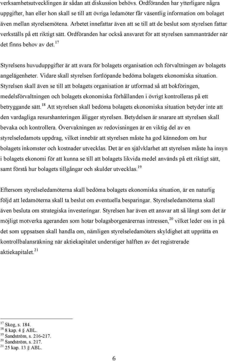 Arbetet innefattar även att se till att de beslut som styrelsen fattar verkställs på ett riktigt sätt. Ordföranden har också ansvaret för att styrelsen sammanträder när det finns behov av det.