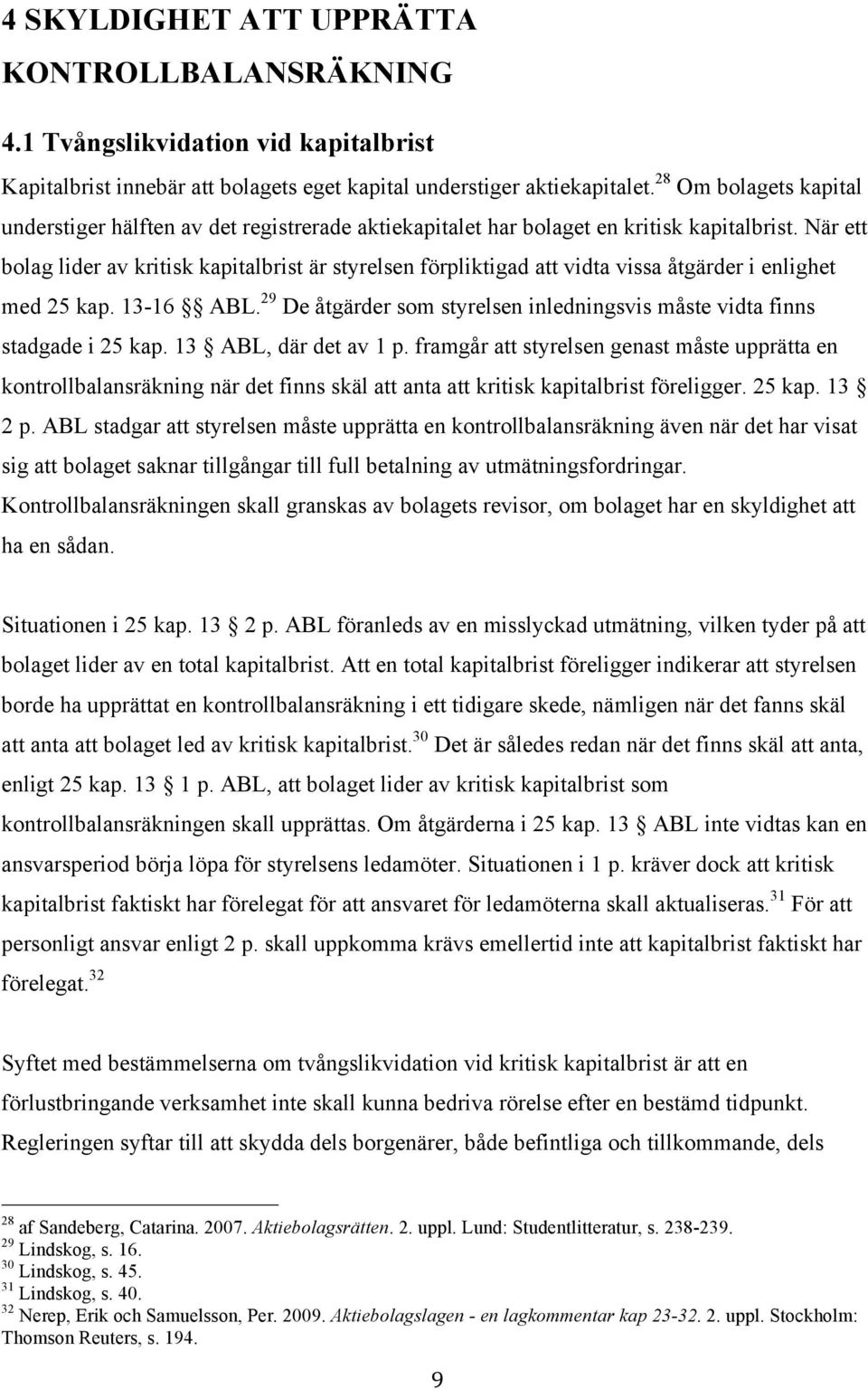 När ett bolag lider av kritisk kapitalbrist är styrelsen förpliktigad att vidta vissa åtgärder i enlighet med 25 kap. 13-16 ABL.