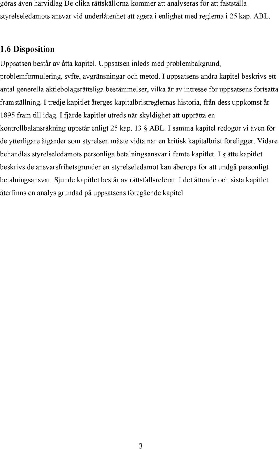 I uppsatsens andra kapitel beskrivs ett antal generella aktiebolagsrättsliga bestämmelser, vilka är av intresse för uppsatsens fortsatta framställning.