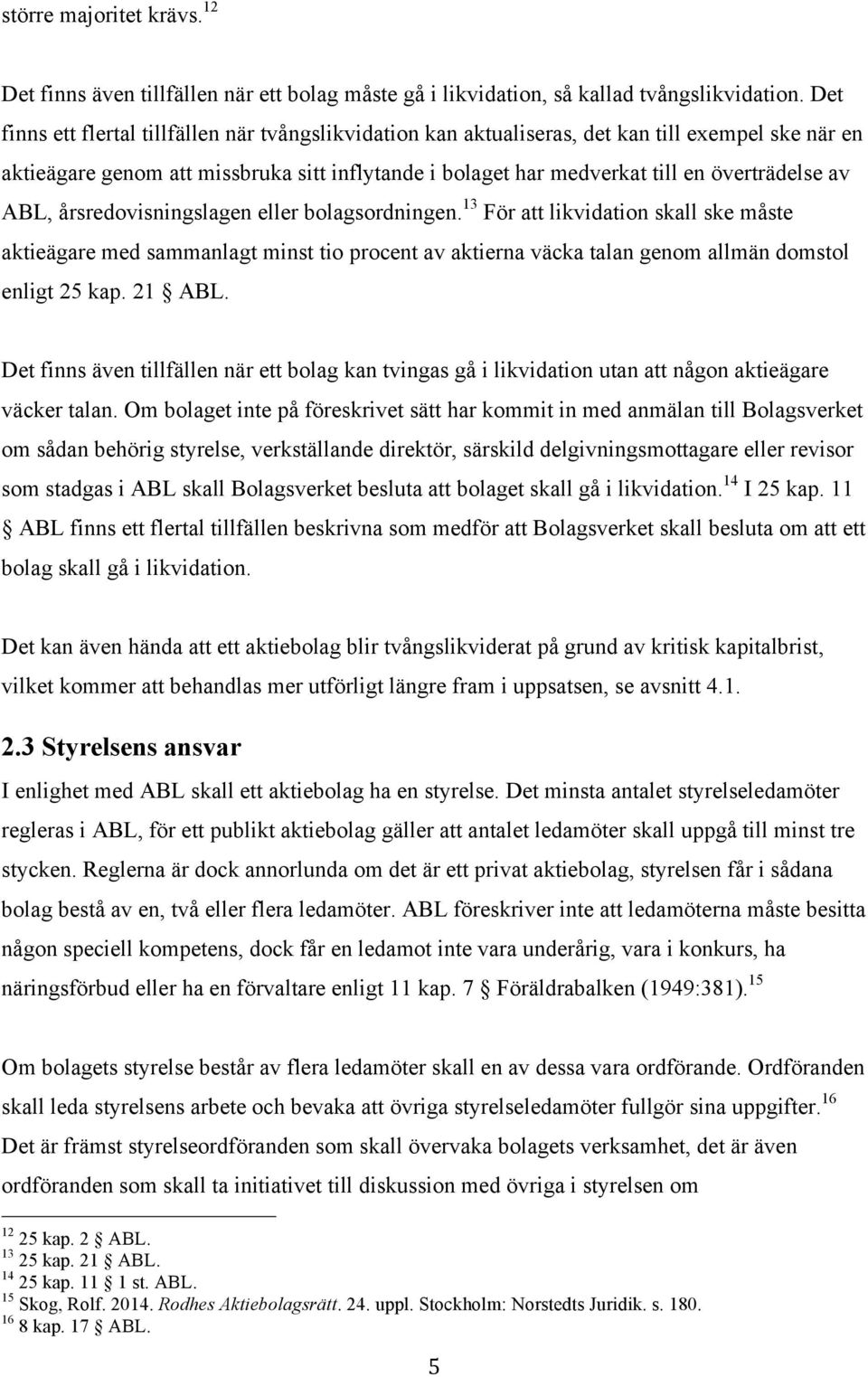 ABL, årsredovisningslagen eller bolagsordningen. 13 För att likvidation skall ske måste aktieägare med sammanlagt minst tio procent av aktierna väcka talan genom allmän domstol enligt 25 kap. 21 ABL.