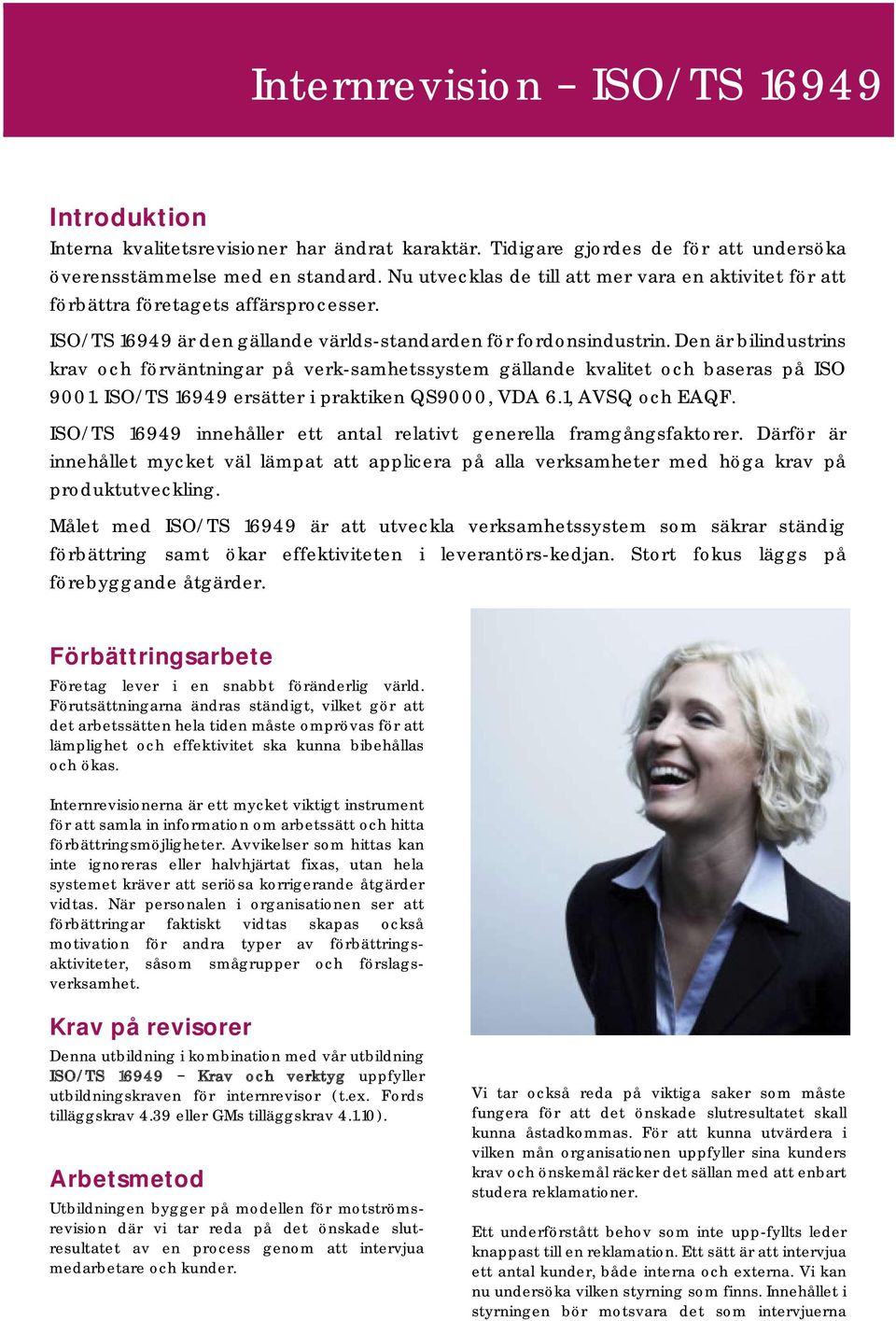 Den är bilindustrins krav och förväntningar på verk-samhetssystem gällande kvalitet och baseras på ISO 9001. ISO/TS 16949 ersätter i praktiken QS9000, VDA 6.1, AVSQ och EAQF.