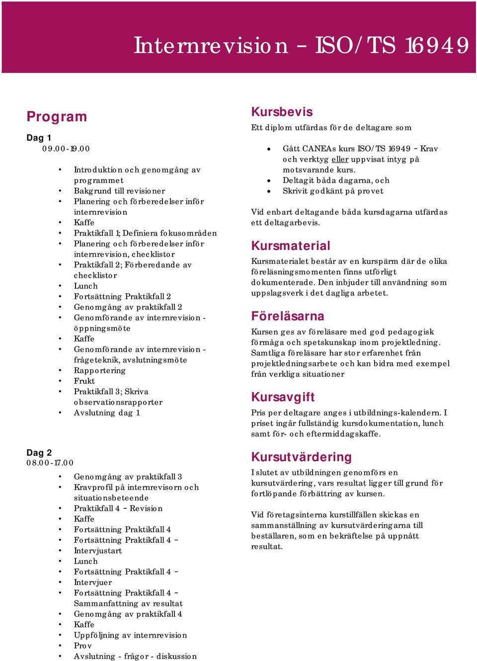 internrevision, checklistor Praktikfall 2; Förberedande av checklistor Lunch Fortsättning Praktikfall 2 Genomgång av praktikfall 2 Genomförande av internrevision - öppningsmöte Genomförande av