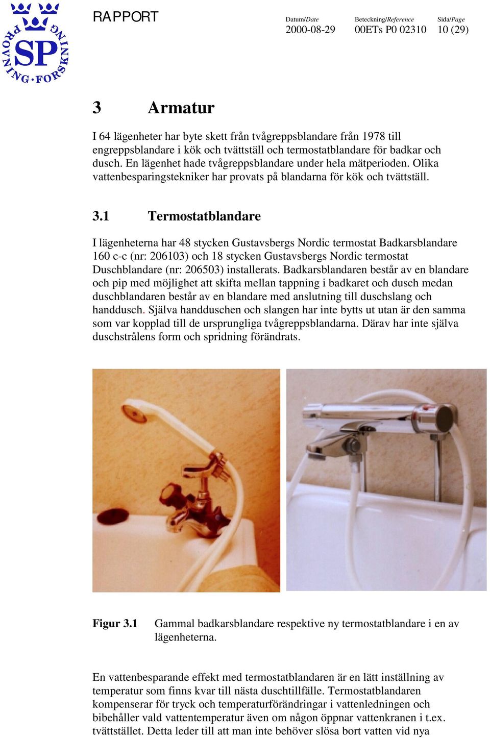 1 Termostatblandare I lägenheterna har 48 stycken Gustavsbergs Nordic termostat Badkarsblandare 160 c-c (nr: 206103) och 18 stycken Gustavsbergs Nordic termostat Duschblandare (nr: 206503)