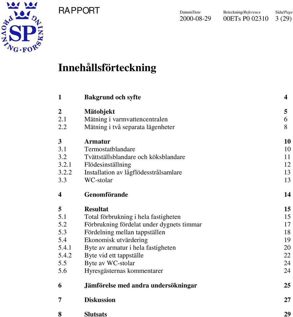 3 WC-stolar 13 4 Genomförande 14 5 Resultat 15 5.1 Total förbrukning i hela fastigheten 15 5.2 Förbrukning fördelat under dygnets timmar 17 5.3 Fördelning mellan tappställen 18 5.