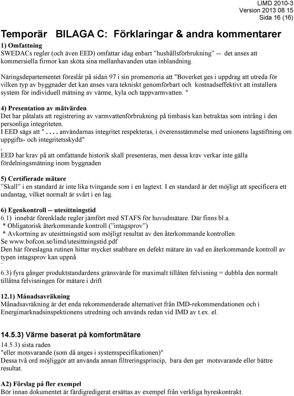 Näringsdepartementet föreslår på sidan 97 i sin promemoria att "Boverket ges i uppdrag att utreda för vilken typ av byggnader det kan anses vara tekniskt genomförbart och kostnadseffektivt att