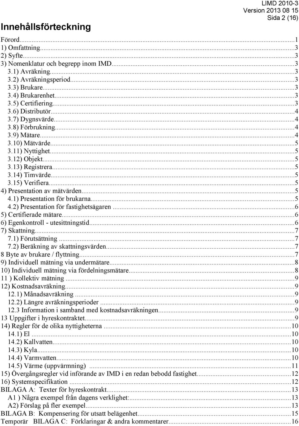 ..5 4) Presentation av mätvärden...5 4.1) Presentation för brukarna...5 4.2) Presentation för fastighetsägaren...6 5) Certifierade mätare...6 6) Egenkontroll - utesittningstid...6 7) Skattning...7 7.