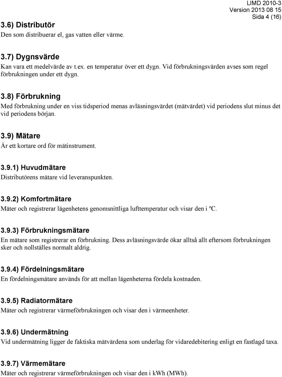 8) Förbrukning Med förbrukning under en viss tidsperiod menas avläsningsvärdet (mätvärdet) vid periodens slut minus det vid periodens början. 3.9)