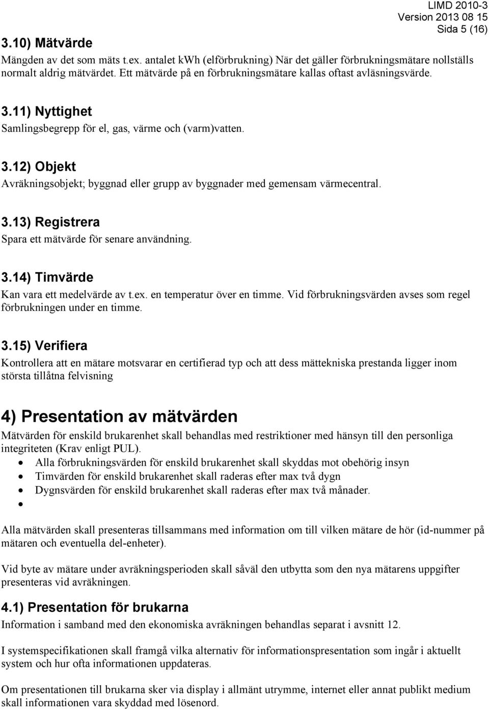 3.13) Registrera Spara ett mätvärde för senare användning. 3.14) Timvärde Kan vara ett medelvärde av t.ex. en temperatur över en timme.