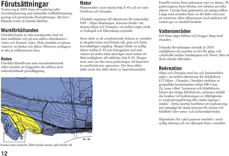 Eftersom jordlagren är täta är infiltrationen liten. Radon Området klassificeras som normalradonmark vilket innebär att byggnader ska utföras med radonskyddande grundläggning.