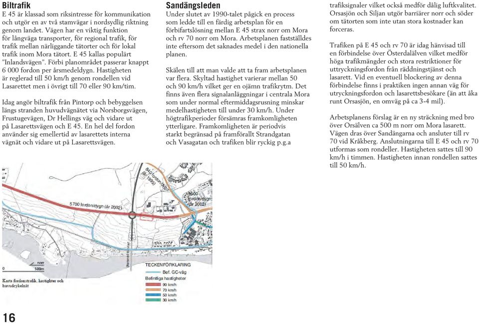 Förbi planområdet passerar knappt 6 000 fordon per årsmedeldygn. Hastigheten är reglerad till 50 km/h genom rondellen vid Lasarettet men i övrigt till 70 eller 90 km/tim.