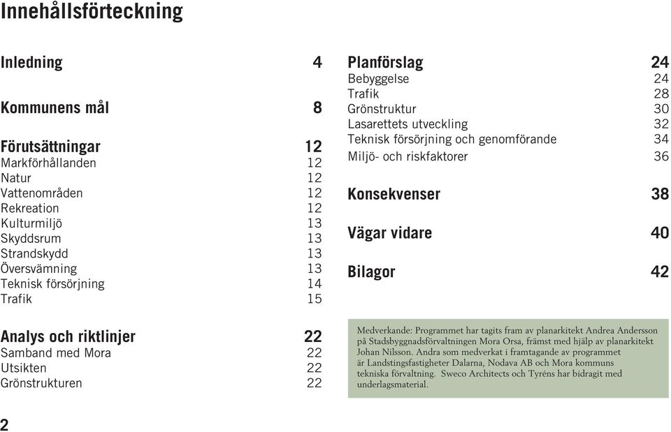 vidare 40 Bilagor 42 Analys och riktlinjer 22 Samband med Mora 22 Utsikten 22 Grönstrukturen 22 Medverkande: Programmet har tagits fram av planarkitekt Andrea Andersson på Stadsbyggnadsförvaltningen