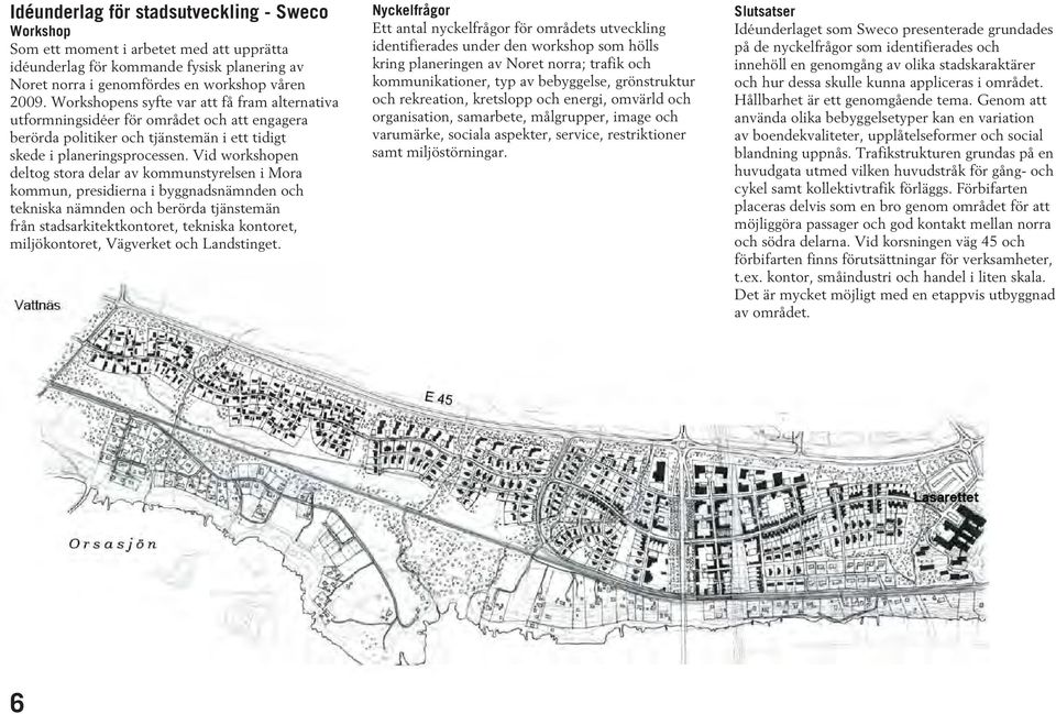 Vid workshopen deltog stora delar av kommunstyrelsen i Mora kommun, presidierna i byggnadsnämnden och tekniska nämnden och berörda tjänstemän från stadsarkitektkontoret, tekniska kontoret,