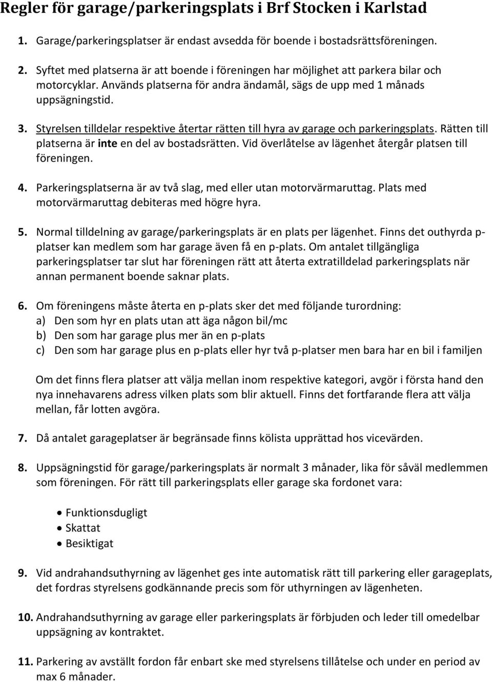 Styrelsen tilldelar respektive återtar rätten till hyra av garage och parkeringsplats. Rätten till platserna är inte en del av bostadsrätten.