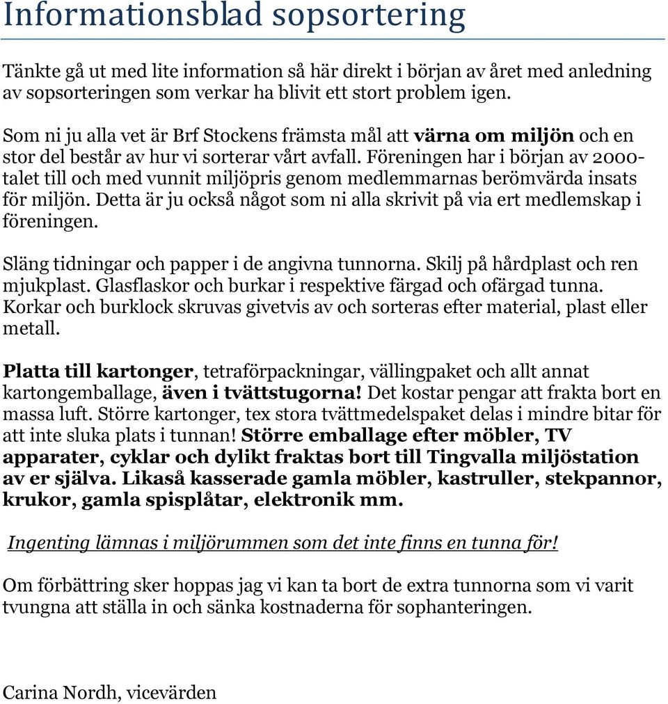 Föreningen har i början av 2000- talet till och med vunnit miljöpris genom medlemmarnas berömvärda insats för miljön. Detta är ju också något som ni alla skrivit på via ert medlemskap i föreningen.