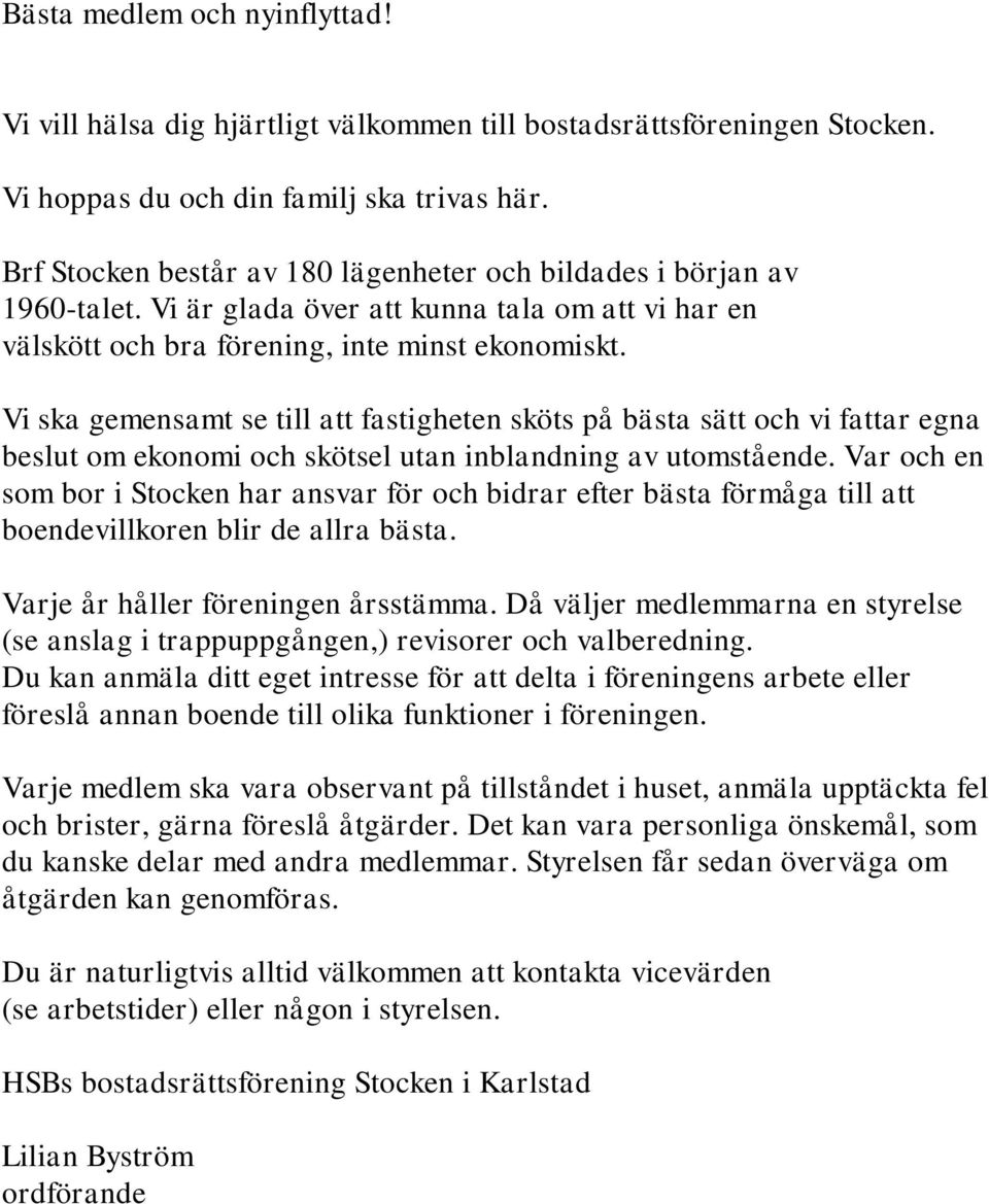 Vi ska gemensamt se till att fastigheten sköts på bästa sätt och vi fattar egna beslut om ekonomi och skötsel utan inblandning av utomstående.