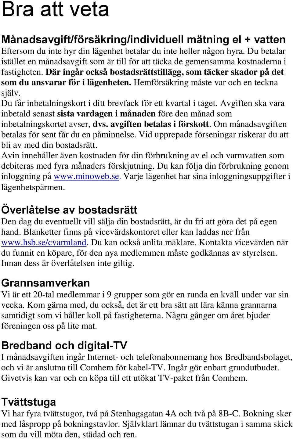 Hemförsäkring måste var och en teckna själv. Du får inbetalningskort i ditt brevfack för ett kvartal i taget.