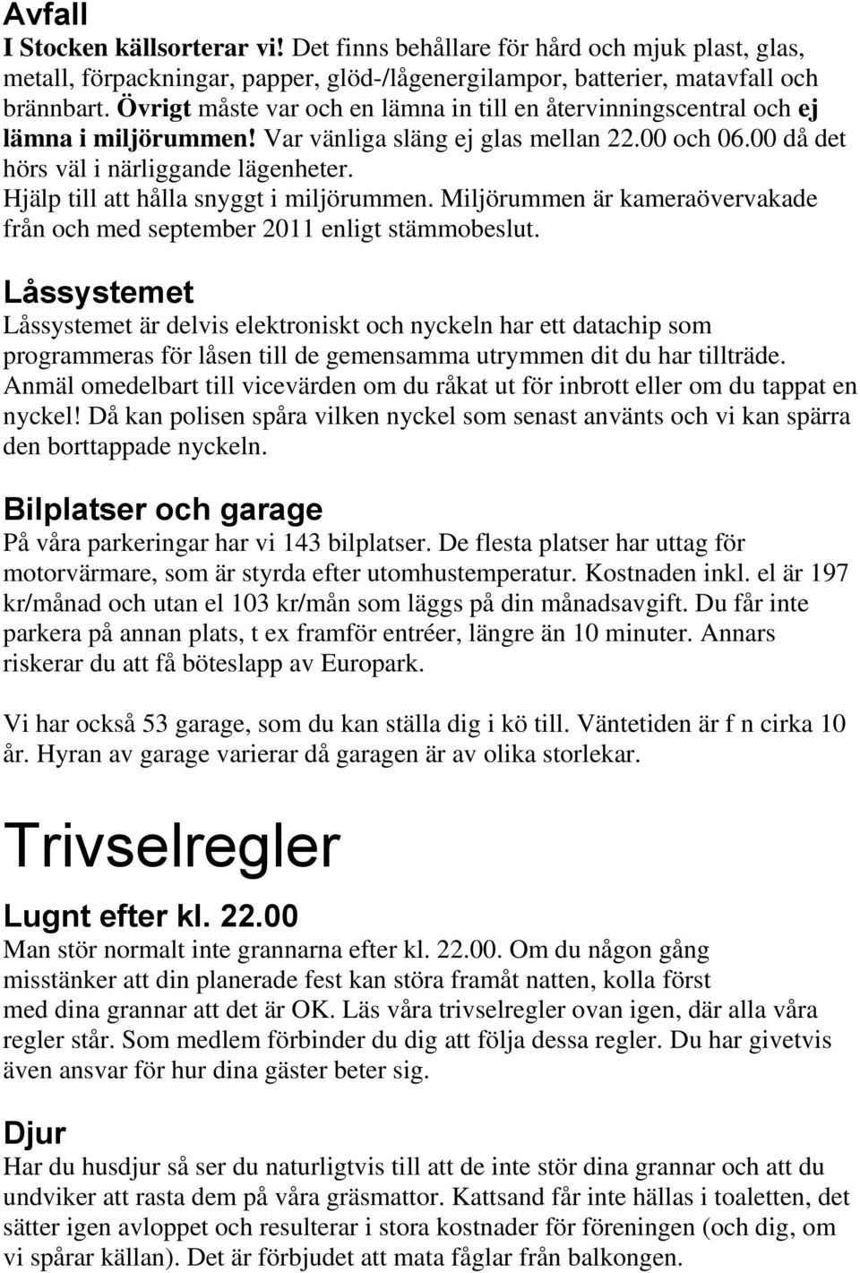 Hjälp till att hålla snyggt i miljörummen. Miljörummen är kameraövervakade från och med september 2011 enligt stämmobeslut.