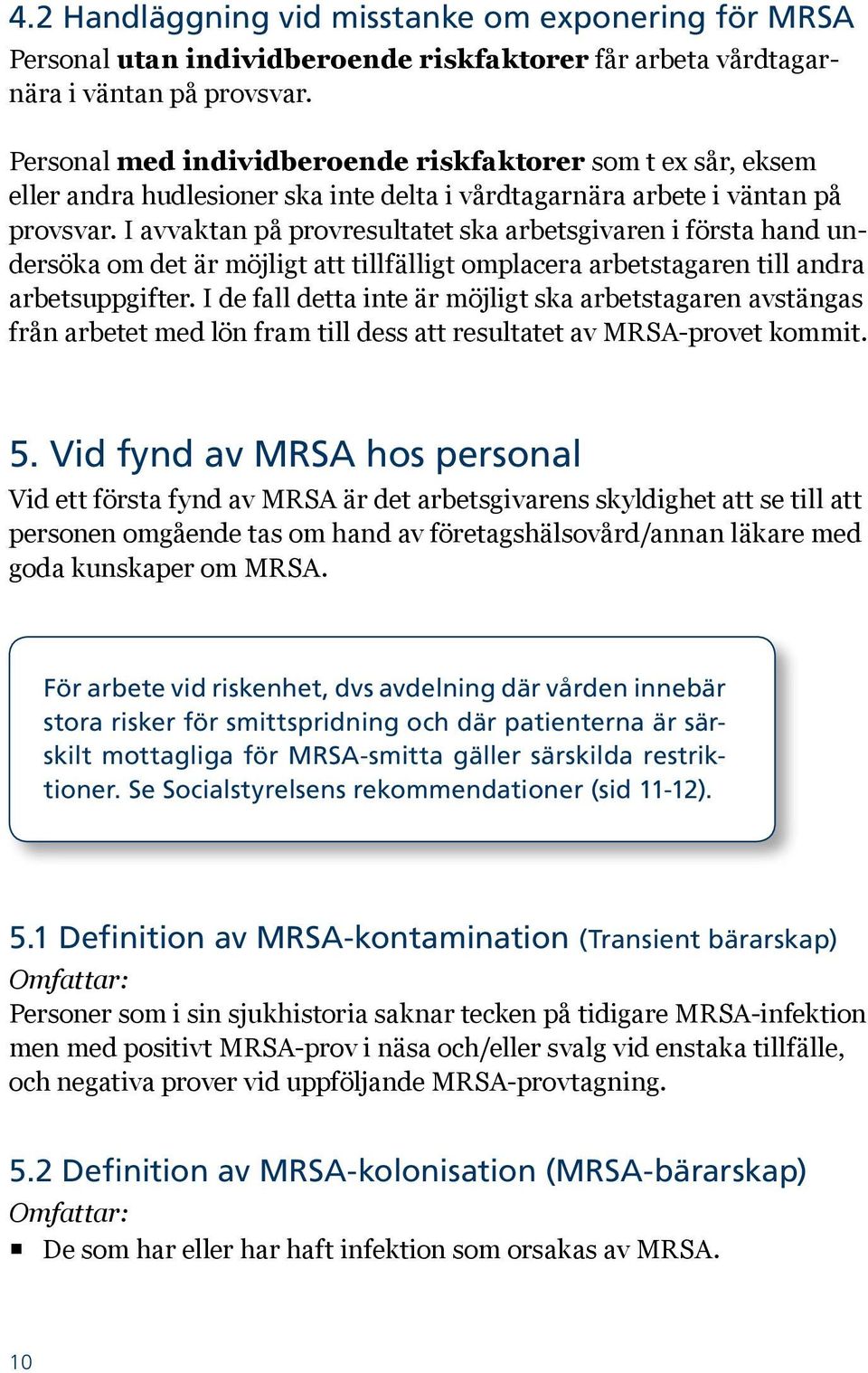 I avvaktan på provresultatet ska arbetsgivaren i första hand undersöka om det är möjligt att tillfälligt omplacera arbetstagaren till andra arbetsuppgifter.