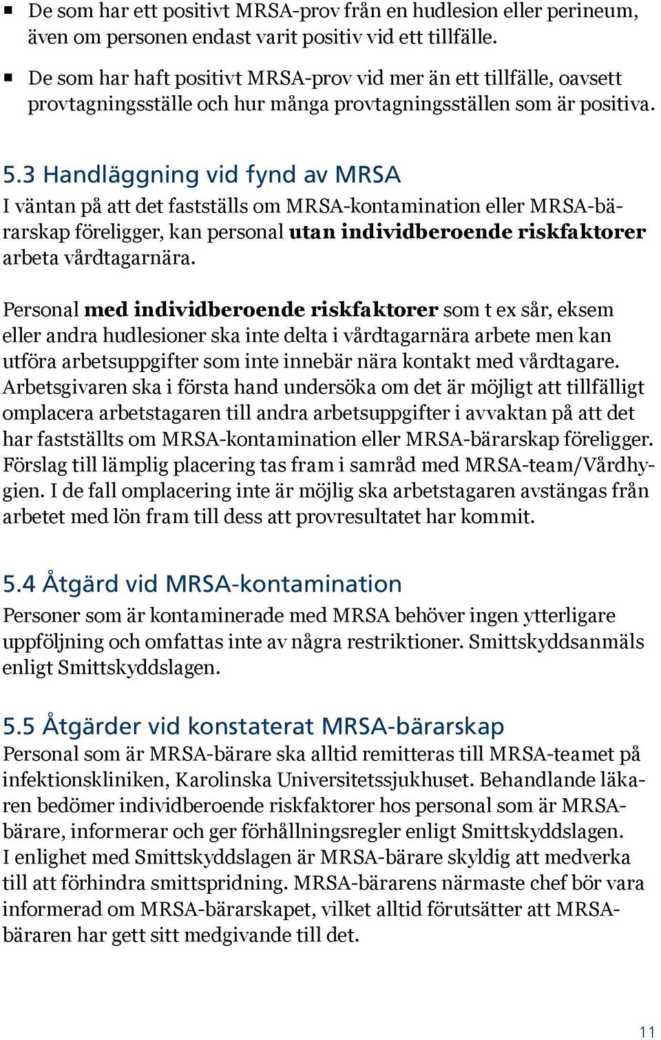 3 Handläggning vid fynd av MRSA I väntan på att det fastställs om MRSA-kontamination eller MRSA-bärarskap föreligger, kan personal utan individberoende riskfaktorer arbeta vårdtagarnära.