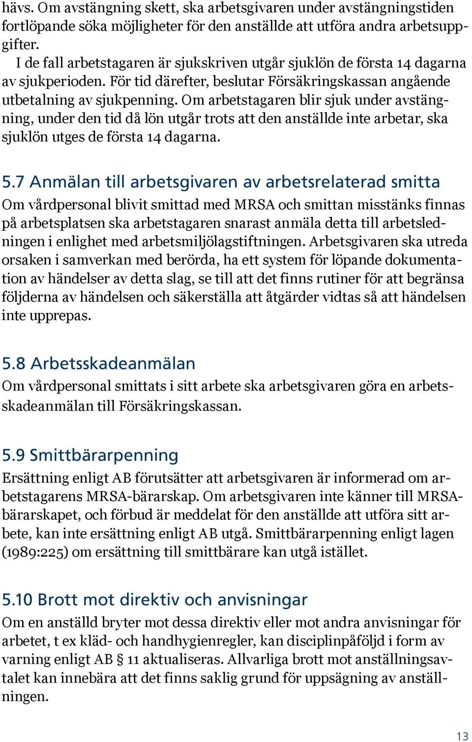 Om arbetstagaren blir sjuk under avstängning, under den tid då lön utgår trots att den anställde inte arbetar, ska sjuklön utges de första 14 dagarna. 5.