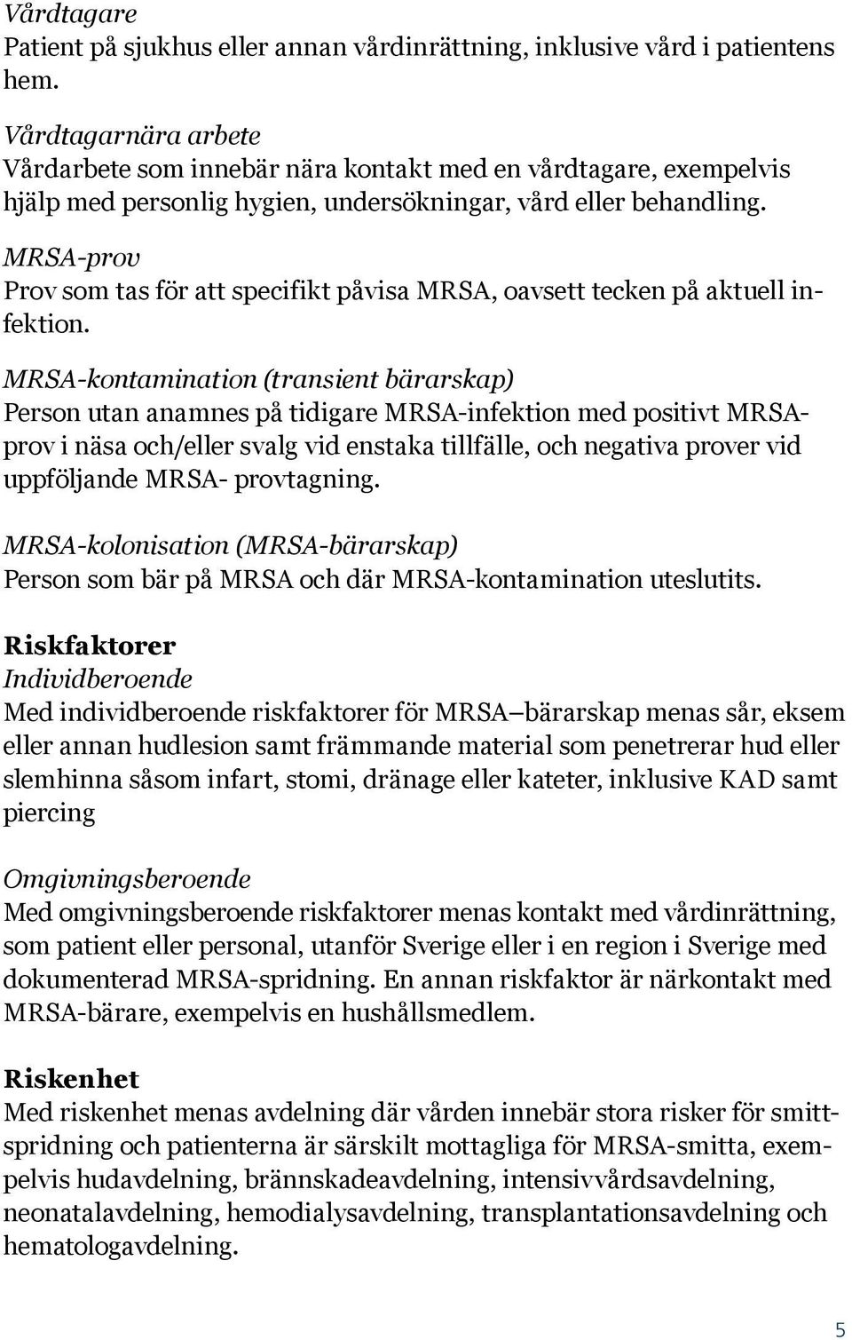 MRSA-prov Prov som tas för att specifikt påvisa MRSA, oavsett tecken på aktuell infektion.