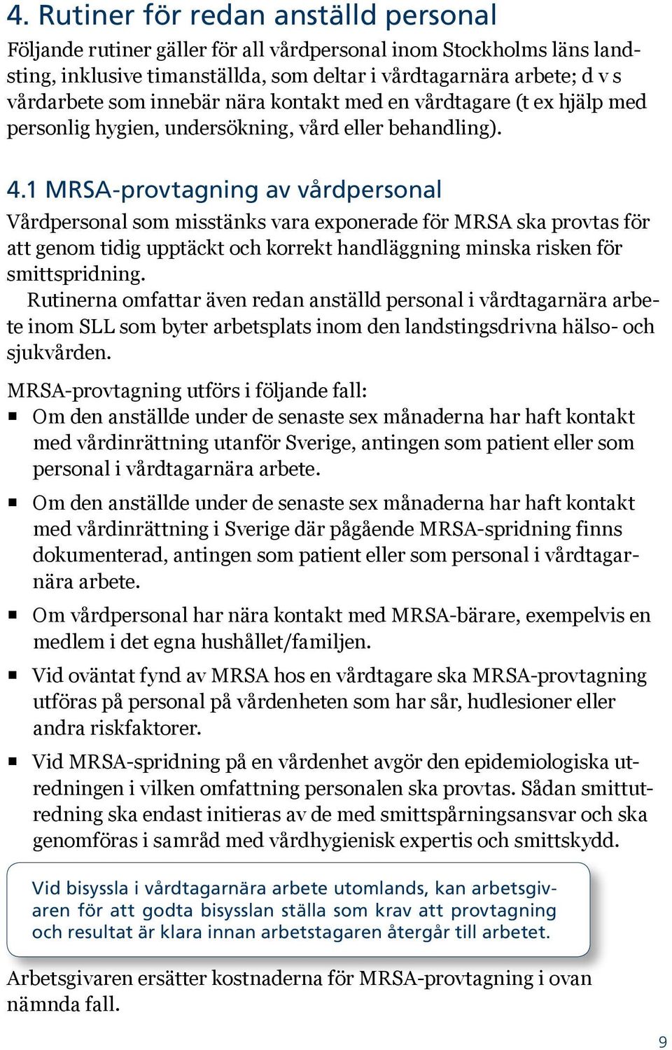 1 MRSA-provtagning av vårdpersonal Vårdpersonal som misstänks vara exponerade för MRSA ska provtas för att genom tidig upptäckt och korrekt handläggning minska risken för smittspridning.