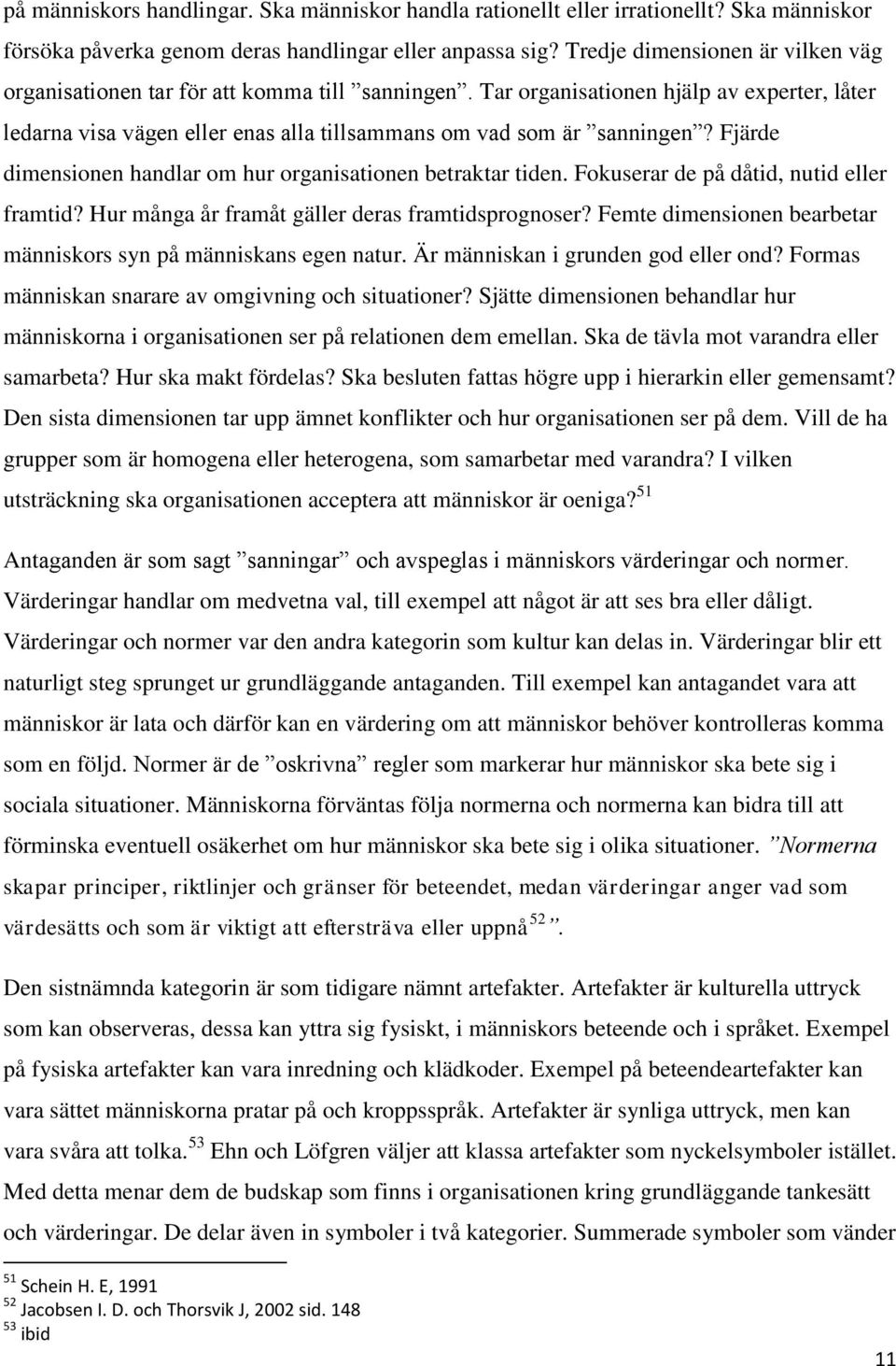 Fjärde dimensionen handlar om hur organisationen betraktar tiden. Fokuserar de på dåtid, nutid eller framtid? Hur många år framåt gäller deras framtidsprognoser?