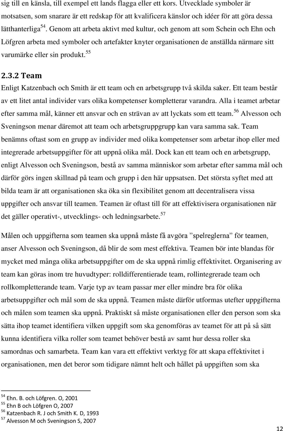 Genom att arbeta aktivt med kultur, och genom att som Schein och Ehn och Löfgren arbeta med symboler och artefakter knyter organisationen de anställda närmare sitt varumärke eller sin produkt. 55 2.3.