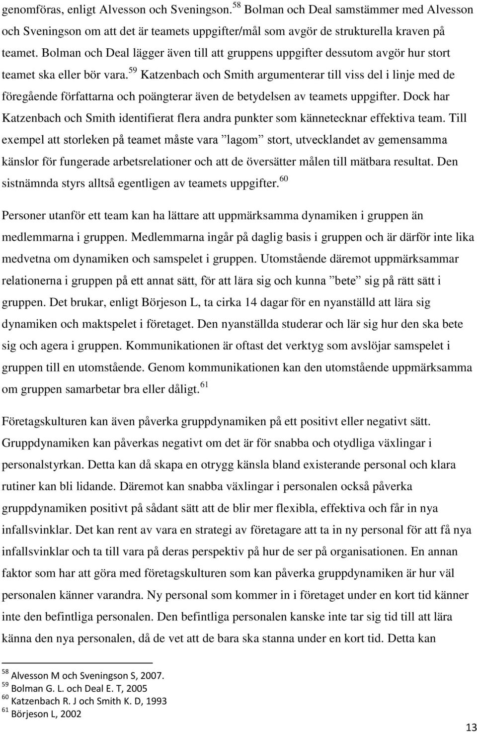 59 Katzenbach och Smith argumenterar till viss del i linje med de föregående författarna och poängterar även de betydelsen av teamets uppgifter.