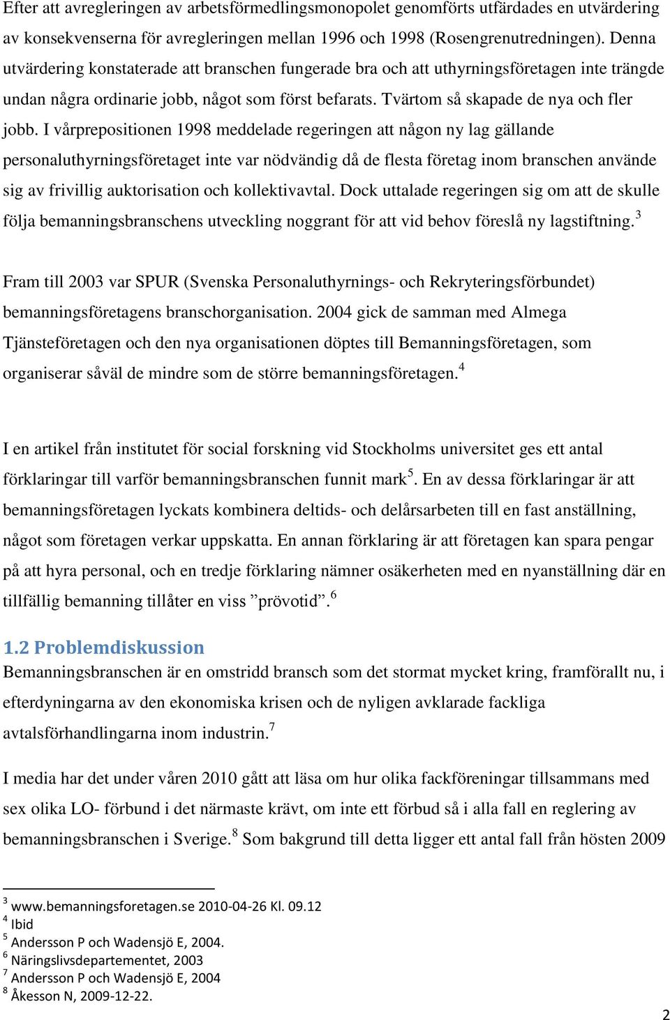 I vårprepositionen 1998 meddelade regeringen att någon ny lag gällande personaluthyrningsföretaget inte var nödvändig då de flesta företag inom branschen använde sig av frivillig auktorisation och