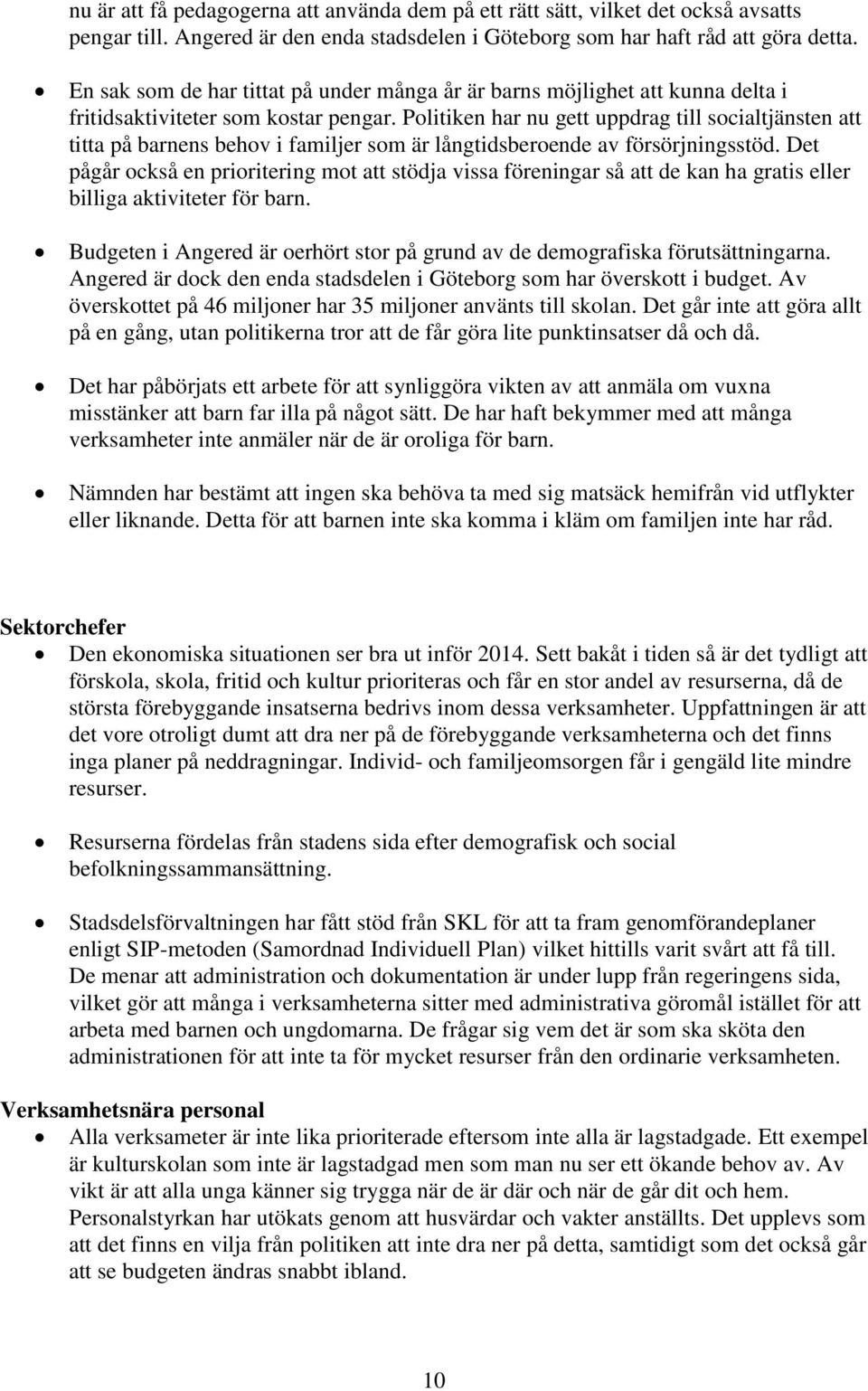 Politiken har nu gett uppdrag till socialtjänsten att titta på barnens behov i familjer som är långtidsberoende av försörjningsstöd.