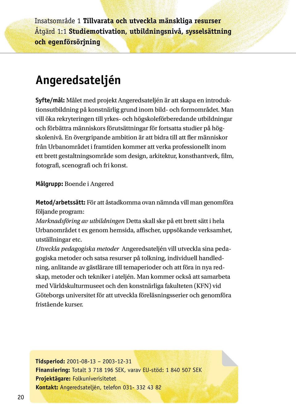 Man vill öka rekryteringen till yrkes- och högskoleförberedande utbildningar och förbättra människors förutsättningar för fortsatta studier på högskolenivå.