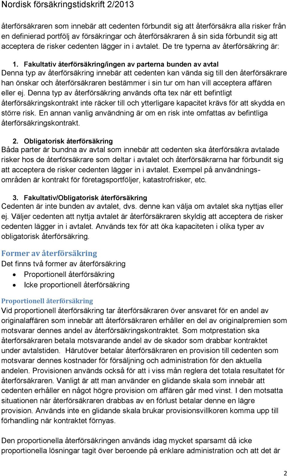 Fakultativ återförsäkring/ingen av parterna bunden av avtal Denna typ av återförsäkring innebär att cedenten kan vända sig till den återförsäkrare han önskar och återförsäkraren bestämmer i sin tur