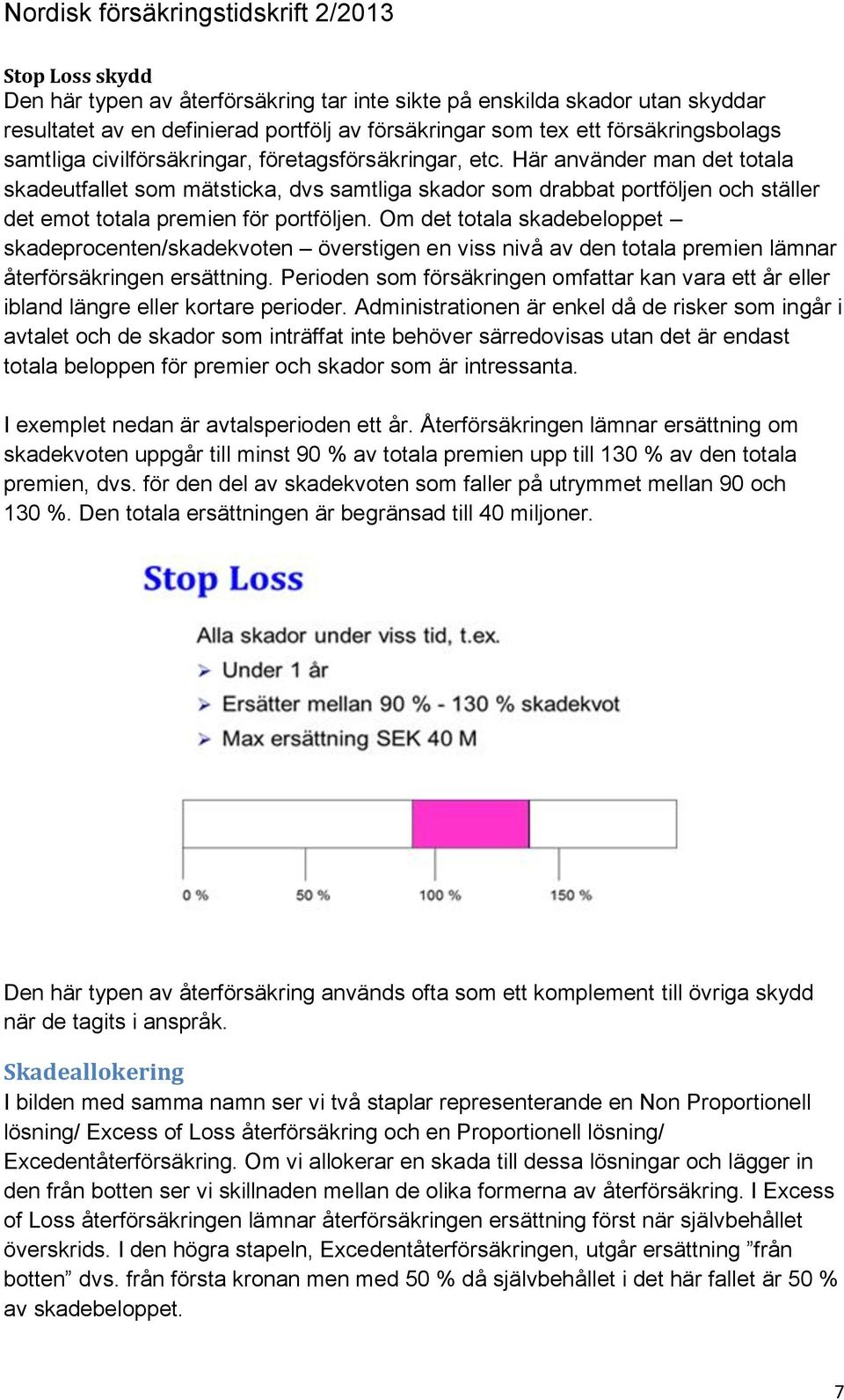 Om det totala skadebeloppet skadeprocenten/skadekvoten överstigen en viss nivå av den totala premien lämnar återförsäkringen ersättning.