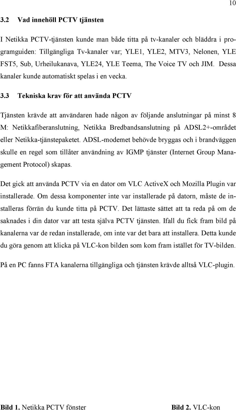 3 Tekniska krav för att använda PCTV Tjänsten krävde att användaren hade någon av följande anslutningar på minst 8 M: Netikkafiberanslutning, Netikka Bredbandsanslutning på ADSL2+-området eller