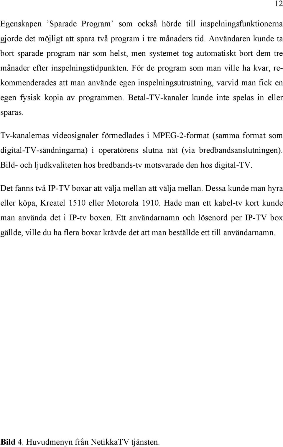 För de program som man ville ha kvar, rekommenderades att man använde egen inspelningsutrustning, varvid man fick en egen fysisk kopia av programmen.