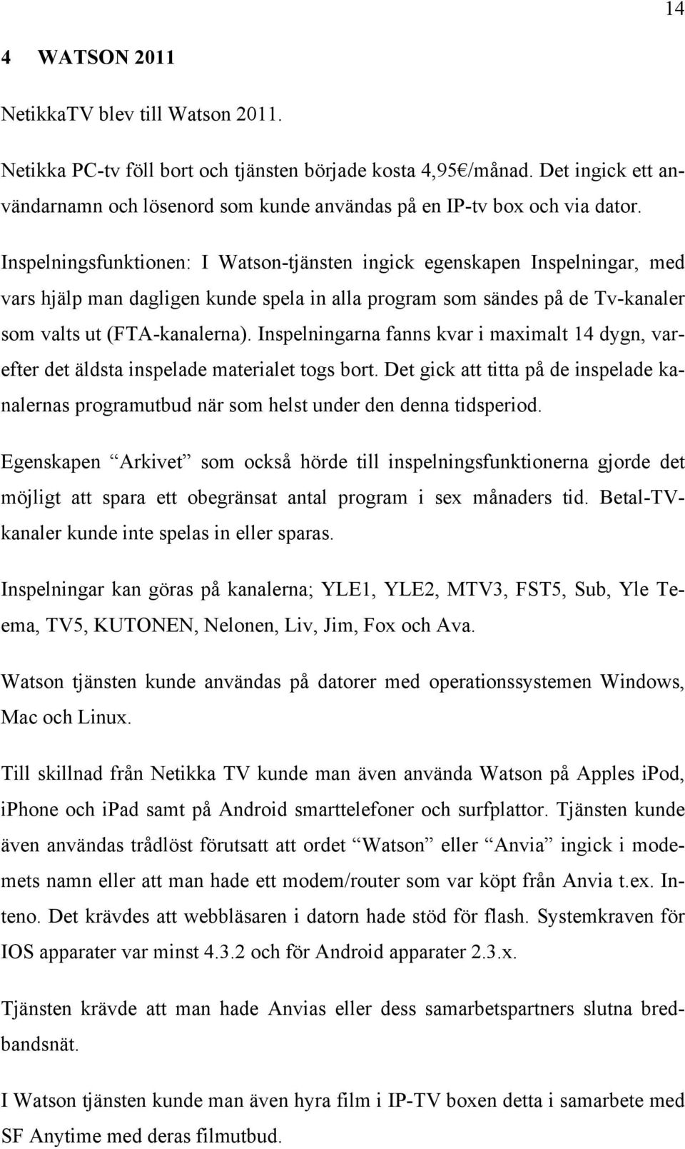 Inspelningsfunktionen: I Watson-tjänsten ingick egenskapen Inspelningar, med vars hjälp man dagligen kunde spela in alla program som sändes på de Tv-kanaler som valts ut (FTA-kanalerna).