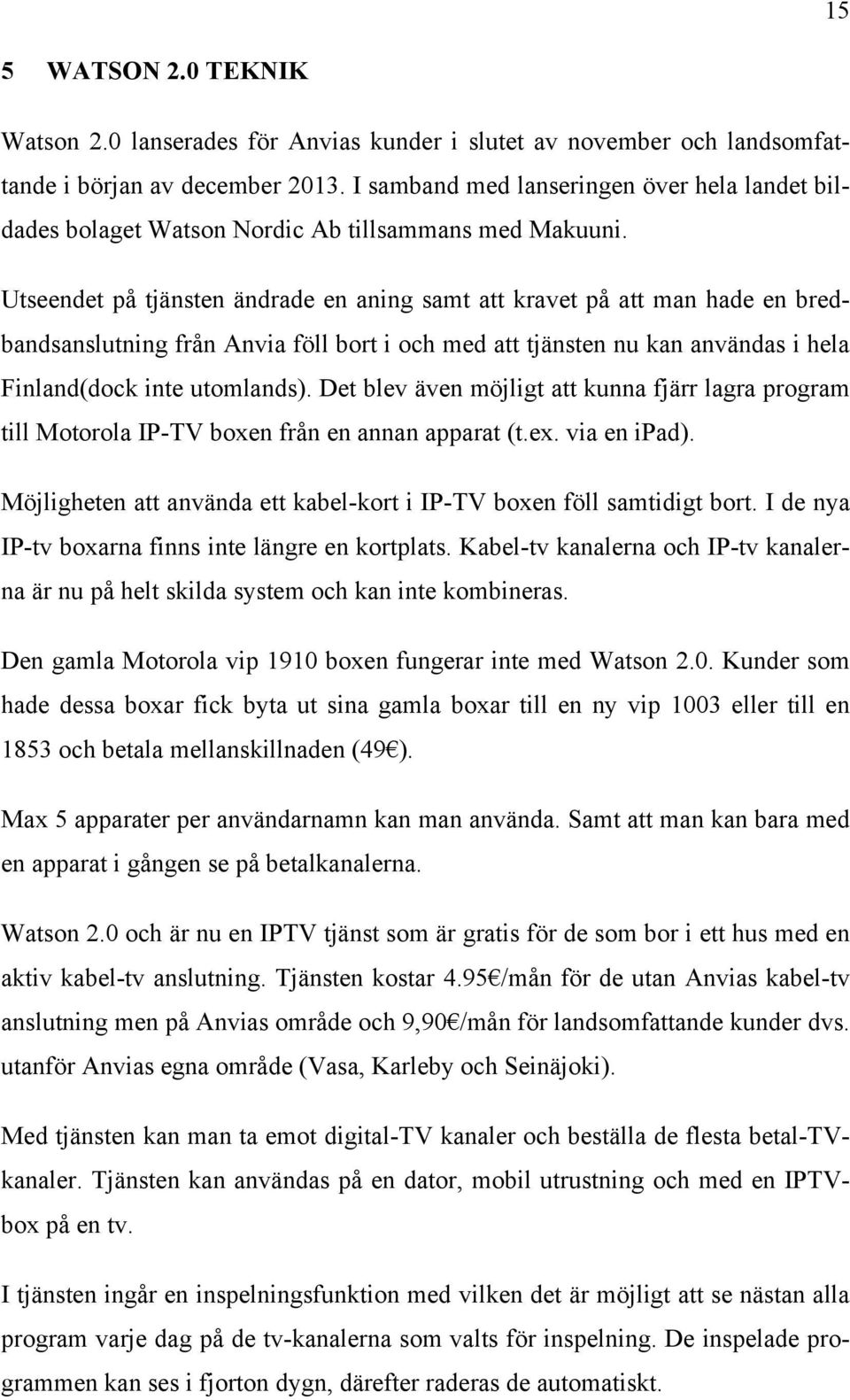 Utseendet på tjänsten ändrade en aning samt att kravet på att man hade en bredbandsanslutning från Anvia föll bort i och med att tjänsten nu kan användas i hela Finland(dock inte utomlands).