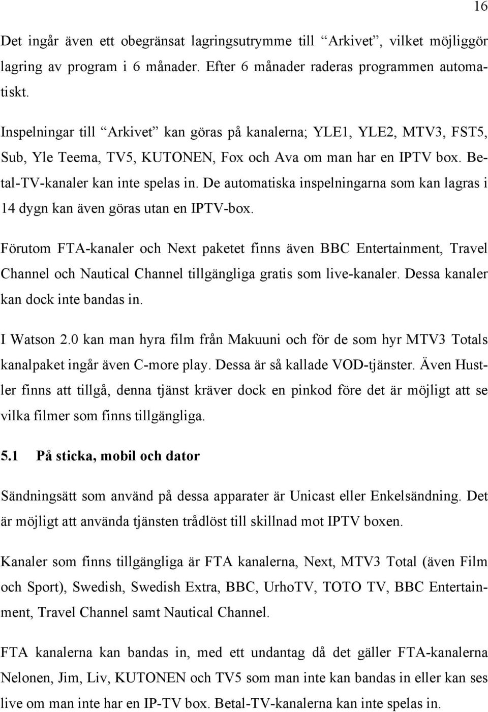 De automatiska inspelningarna som kan lagras i 14 dygn kan även göras utan en IPTV-box.