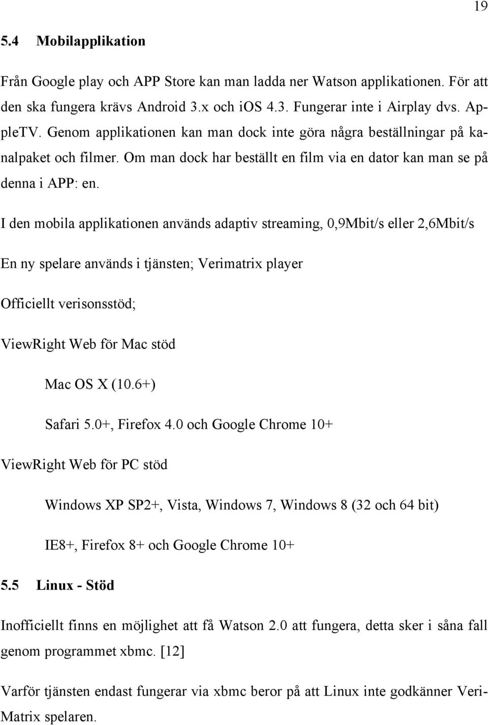 I den mobila applikationen används adaptiv streaming, 0,9Mbit/s eller 2,6Mbit/s En ny spelare används i tjänsten; Verimatrix player Officiellt verisonsstöd; ViewRight Web för Mac stöd Mac OS X (10.