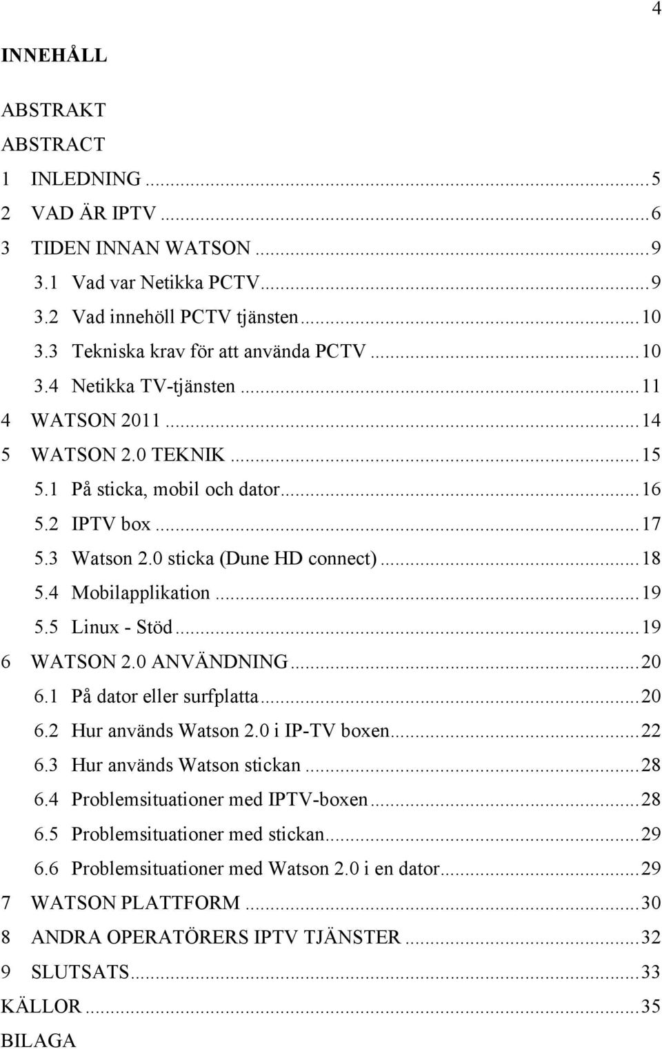 4 Mobilapplikation... 19 5.5 Linux - Stöd... 19 6 WATSON 2.0 ANVÄNDNING... 20 6.1 På dator eller surfplatta... 20 6.2 Hur används Watson 2.0 i IP-TV boxen... 22 6.3 Hur används Watson stickan... 28 6.